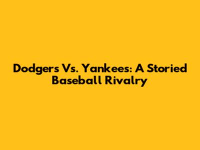 Dodgers Vs. Yankees: A Storied Baseball Rivalry