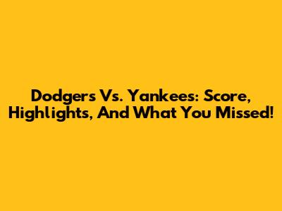 Dodgers Vs. Yankees: Score, Highlights, And What You Missed!