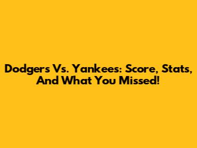 Dodgers Vs. Yankees: Score, Stats, And What You Missed!