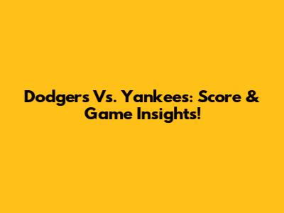 Dodgers Vs. Yankees: Score & Game Insights!