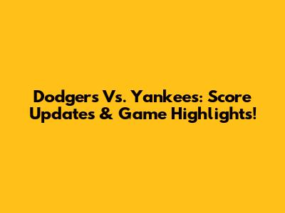 Dodgers Vs. Yankees: Score Updates & Game Highlights!