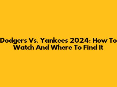 Dodgers Vs. Yankees 2024: How To Watch And Where To Find It