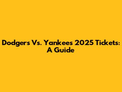 Dodgers Vs. Yankees 2025 Tickets: A Guide