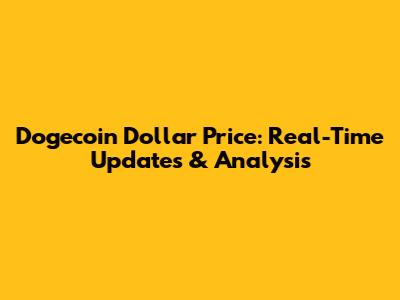 Dogecoin Dollar Price: Real-Time Updates & Analysis