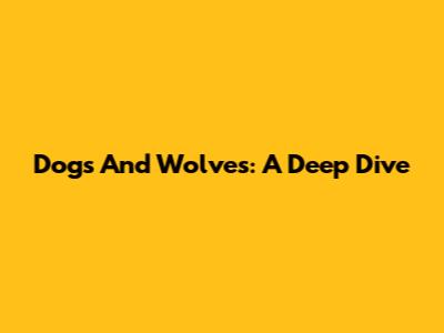 Dogs And Wolves: A Deep Dive