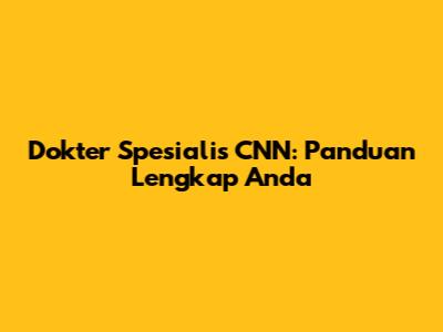 Dokter Spesialis CNN: Panduan Lengkap Anda