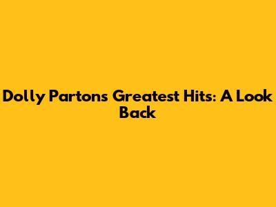 Dolly Parton's Greatest Hits: A Look Back
