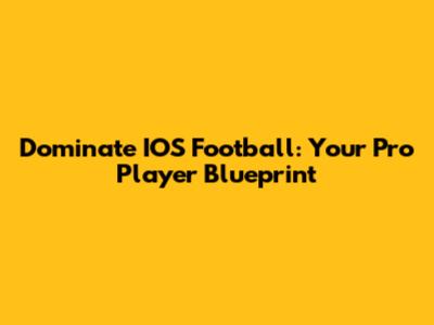 Dominate IOS Football: Your Pro Player Blueprint