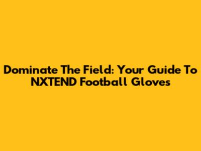Dominate The Field: Your Guide To NXTEND Football Gloves