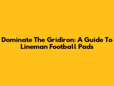 Dominate The Gridiron: A Guide To Lineman Football Pads