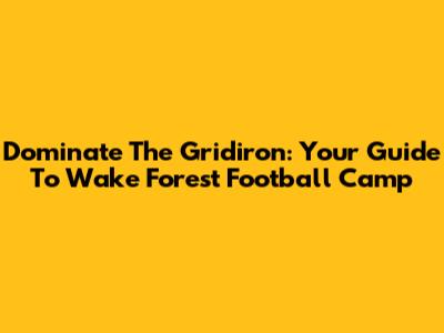 Dominate The Gridiron: Your Guide To Wake Forest Football Camp