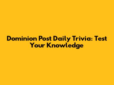 Dominion Post Daily Trivia: Test Your Knowledge