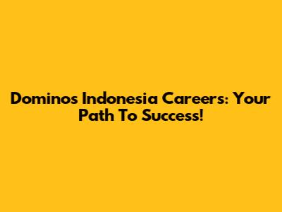 Domino's Indonesia Careers: Your Path To Success!