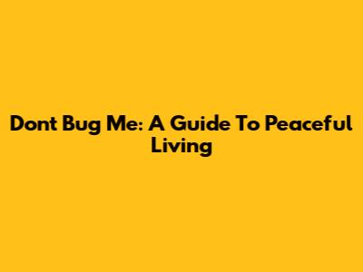 Don't Bug Me:  A Guide To Peaceful Living