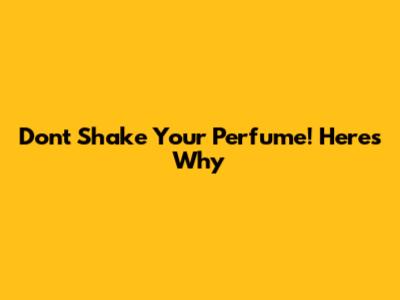 Don't Shake Your Perfume! Here's Why