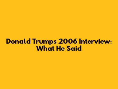 Donald Trump's 2006 Interview: What He Said