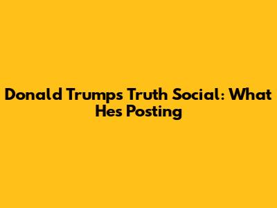 Donald Trump's Truth Social: What He's Posting
