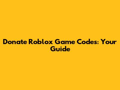 Donate Roblox Game Codes: Your Guide