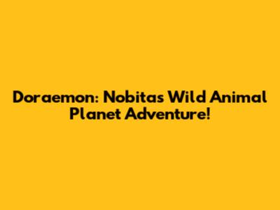 Doraemon: Nobita's Wild Animal Planet Adventure!