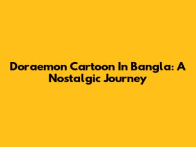 Doraemon Cartoon In Bangla: A Nostalgic Journey