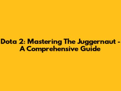 Dota 2: Mastering The Juggernaut - A Comprehensive Guide