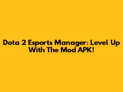 Dota 2 Esports Manager: Level Up With The Mod APK!