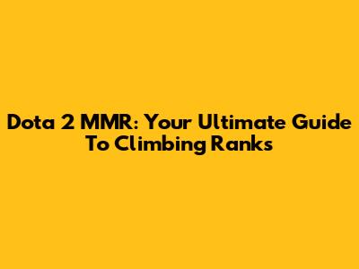 Dota 2 MMR: Your Ultimate Guide To Climbing Ranks