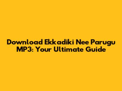 Download 'Ekkadiki Nee Parugu' MP3: Your Ultimate Guide