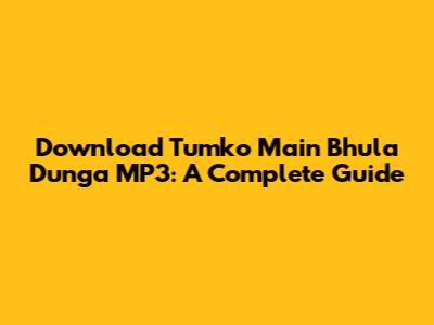 Download 'Tumko Main Bhula Dunga' MP3: A Complete Guide