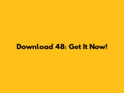 Download 48: Get It Now!
