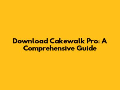 Download Cakewalk Pro: A Comprehensive Guide