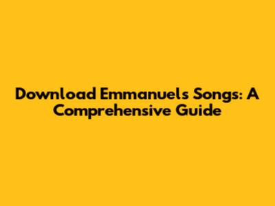 Download Emmanuel's Songs: A Comprehensive Guide