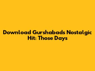 Download Gurshabad's Nostalgic Hit: 'Those Days'