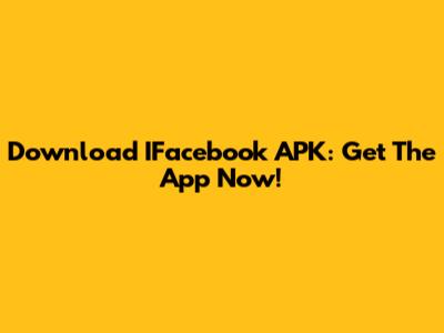 Download IFacebook APK: Get The App Now!