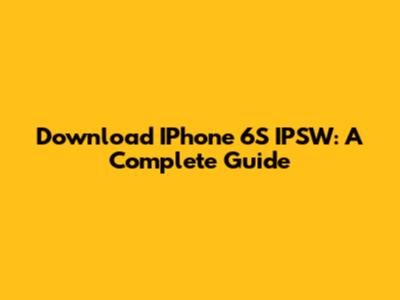 Download IPhone 6S IPSW: A Complete Guide