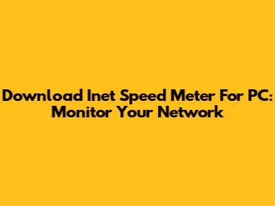 Download Inet Speed Meter For PC: Monitor Your Network