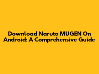 Download Naruto MUGEN On Android: A Comprehensive Guide