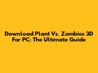 Download Plant Vs. Zombies 3D For PC: The Ultimate Guide