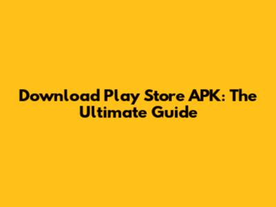 Download Play Store APK: The Ultimate Guide