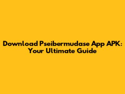 Download Pseibermudase App APK: Your Ultimate Guide