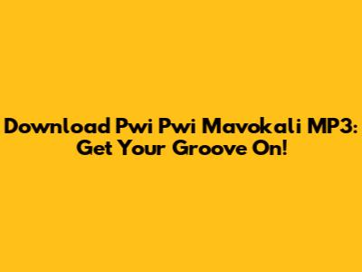 Download Pwi Pwi Mavokali MP3: Get Your Groove On!
