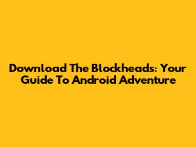 Download The Blockheads: Your Guide To Android Adventure