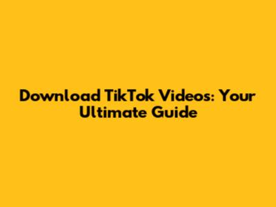 Download TikTok Videos: Your Ultimate Guide