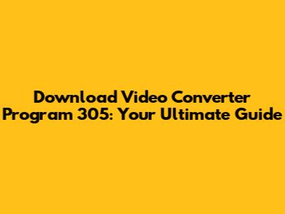 Download Video Converter Program 305: Your Ultimate Guide