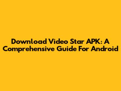Download Video Star APK: A Comprehensive Guide For Android