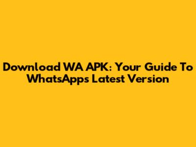 Download WA APK: Your Guide To WhatsApp's Latest Version