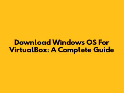 Download Windows OS For VirtualBox: A Complete Guide