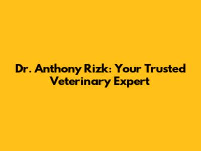 Dr. Anthony Rizk: Your Trusted Veterinary Expert