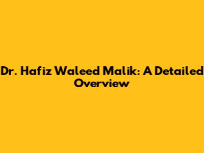 Dr. Hafiz Waleed Malik: A Detailed Overview