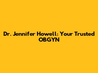 Dr. Jennifer Howell: Your Trusted OBGYN